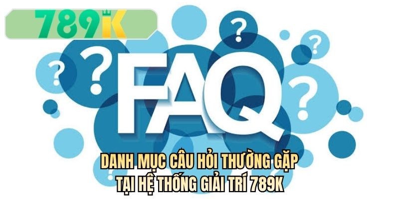 Danh mục câu hỏi thường gặp tại hệ thống giải trí 789K