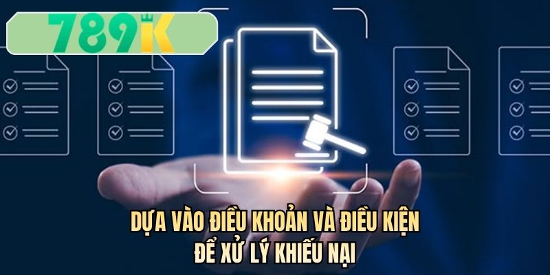 Dựa vào điều khoản và điều kiện để xử lý khiếu nại