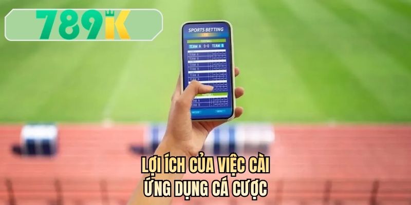 Lợi ích của việc cài ứng dụng cá cược