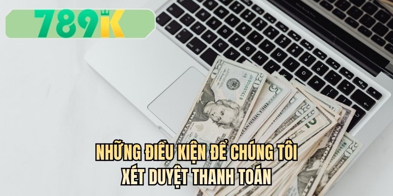 Những điều kiện để chúng tôi xét duyệt thanh toán