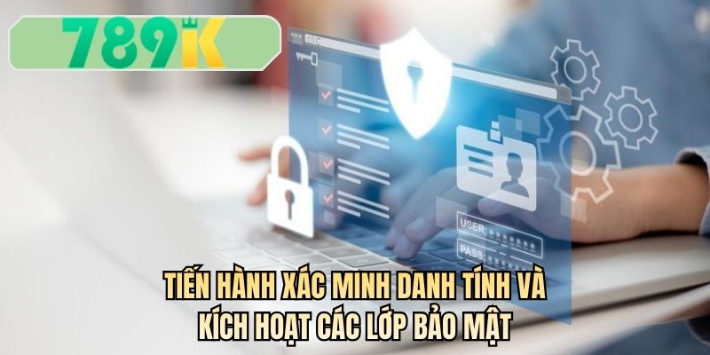 Tiến hành xác minh danh tính và kích hoạt các lớp bảo mật