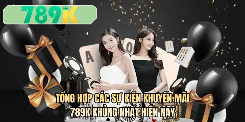 Tổng hợp các sự kiện khuyến mãi 789K khủng nhất hiện nay