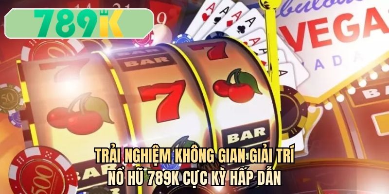 Trải nghiệm không gian giải trí nổ hũ 789K cực kỳ hấp dẫn